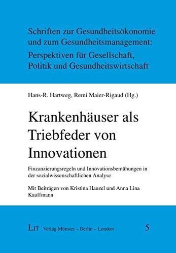 Krankenhäuser als Triebfeder von Innovationen: Finzanzierungsregeln und Innovationsbemühungen in der sozialwissenschaftlichen Analyse. Mit Beiträgen von Kristina Hauzel und Anna Lina Kauffmann