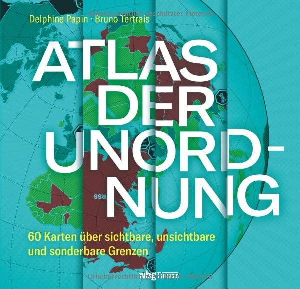 Atlas der Unordnung - 60 Karten über sichtbare, unsichtbare und sonderbare Grenzen. Bildband mit Landkarten, Infografiken & Kuriositäten: Landes- und Kulturgrenzen, Mauern und Grenzkonflikte