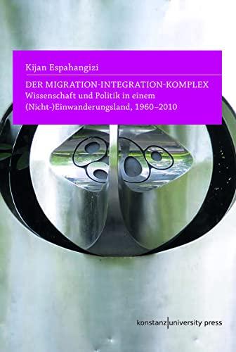 Der Migration-Integration-Komplex: Wissenschaft und Politik in einem (Nicht-)Einwanderungsland, 1960-2010