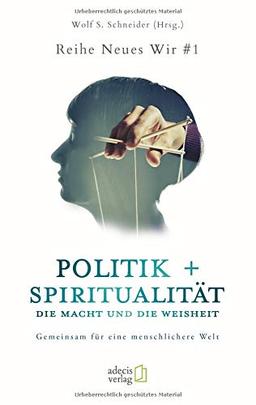 Politik + Spiritualität: Die Macht und die Weisheit: Gemeinsam für eine menschlichere Welt (Neues Wir)