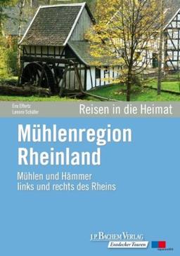 Mühlenregion Rheinland: Mühlen und Hämmer links und rechts des Rheins. Reisen in die Heimat