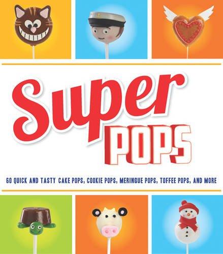 Super Pops: Cake Pops, Cookie Pops, Meringue Pops, Toffee Pops & More...