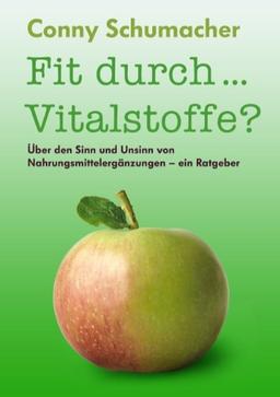 Fit durch... Vitalstoffe?: Über den Sinn und Unsinn von Nahrungsmittelergänzungen - ein Ratgeber