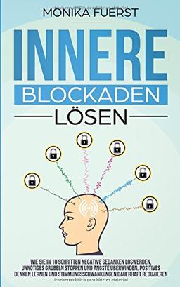 Innere Blockaden lösen: Wie Sie in 10 Schritten negative Gedanken loswerden, unnötiges Grübeln stoppen und Ängste überwinden. Positives denken lernen und Stimmungsschwankungen dauerhaft reduzieren