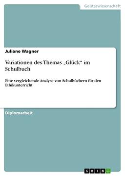 Variationen des Themas ¿Glück¿ im Schulbuch: Eine vergleichende Analyse von Schulbüchern für den Ethikunterricht