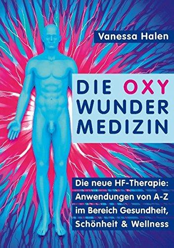 Die Oxy Wunder Medizin: Die neue HF-Therapie: Anwendungen von A-Z im Bereich Gesundheit, Schönheit und Wellness