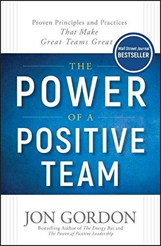 The Power of a Positive Team: Proven Principles and Practices that Make Great Teams Great