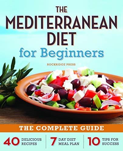 The Mediterranean Diet for Beginners: The Complete Guide - 40 Delicious Recipes, 7-Day Diet Meal Plan, and 10 Tips for Success