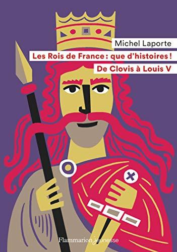 Les rois de France, que d'histoires ! : de Clovis à Louis V