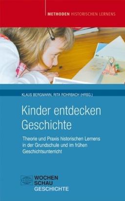 Kinder entdecken Geschichte: Theorie und Praxis historischen Lernens in der Grundschule und im frühen Unterricht