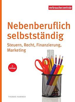 Nebenberuflich selbstständig: Steuern, Recht, Finanzierung, Marketing