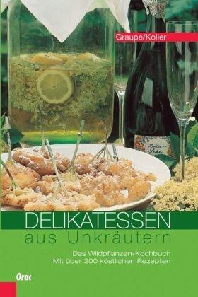 Delikatessen aus Unkräutern: Das Wildpflanzen-Kochbuch. Mit über 200 köstlichen Rezepten