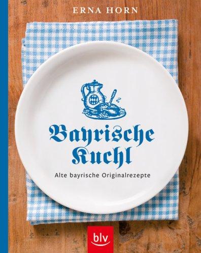 Bayrische Kuchl: Alte bayrische Originalrezepte