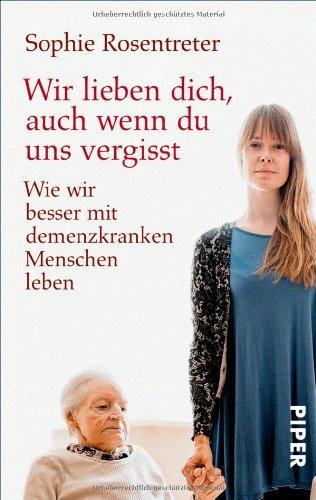 Wir lieben dich, auch wenn du uns vergisst: Wie wir besser mit demenzkranken Menschen leben