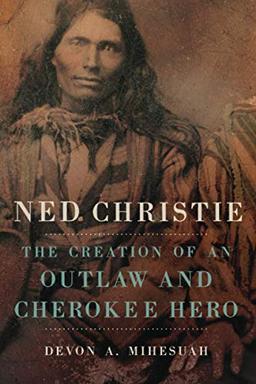 Ned Christie: The Creation of an Outlaw and Cherokee Hero