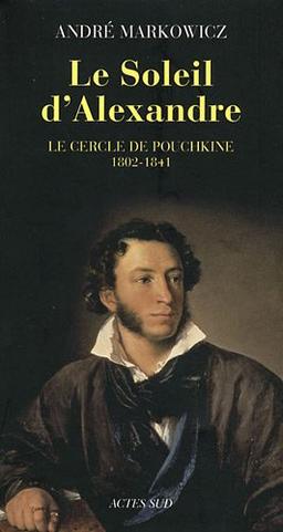 Le soleil d'Alexandre : le cercle de Pouchkine, 1802-1841 : poésie lyrique du romantisme russe