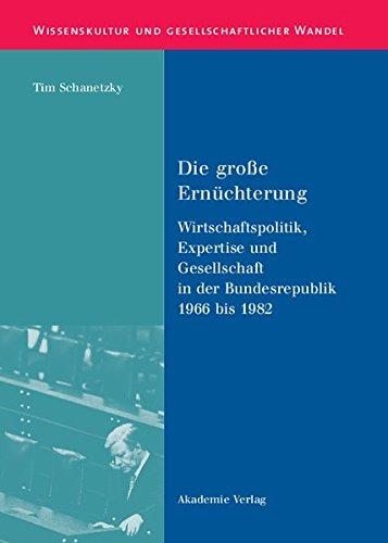 Die große Ernüchterung: Wirtschaftspolitik, Expertise und Gesellschaft in der Bundesrepublik 1966 bis 1982 (Wissenskultur und gesellschaftlicher Wandel, Band 17)