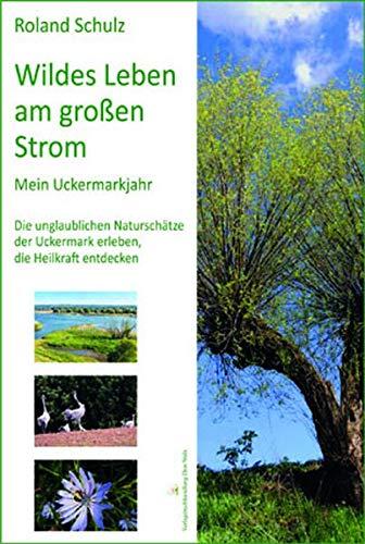 Wildes Leben am großen Strom. Mein Uckermarkjahr: Die unglaublichen Naturschätze der Uckermark erleben, die Heilkraft entdecken