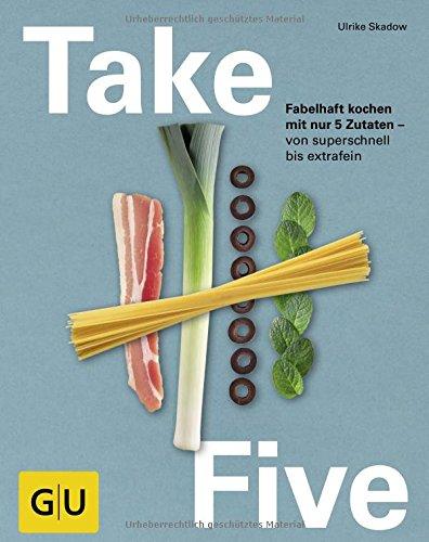 Take Five: Fabelhaft kochen mit nur 5 Zutaten - von superschnell bis extrafein (GU Themenkochbuch)