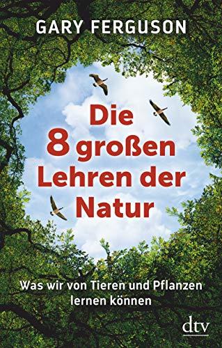 Die acht großen Lehren der Natur: Was wir von Tieren und Pflanzen lernen können