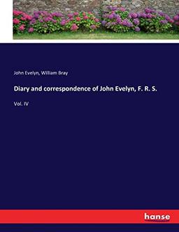 Diary and correspondence of John Evelyn, F. R. S.: Vol. IV