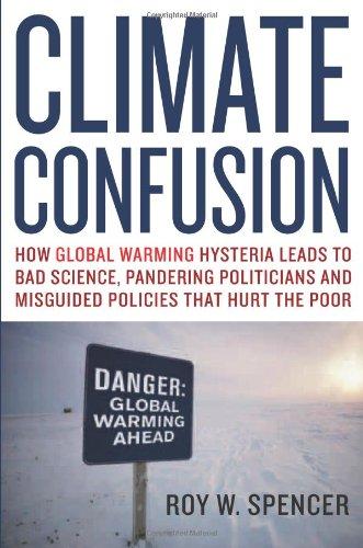 Climate Confusion: How Global Warming Hysteria Leads to Bad Science, Pandering Politicians and Misguided Policies That Hurt the Poor: How Global ... and Misguided Policies That Hurt the Poor