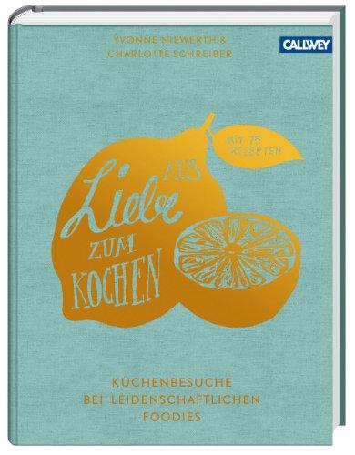 Aus Liebe zum Kochen: Küchenbesuche bei leidenschaftlichen Foodies - Mit 75 Rezepten