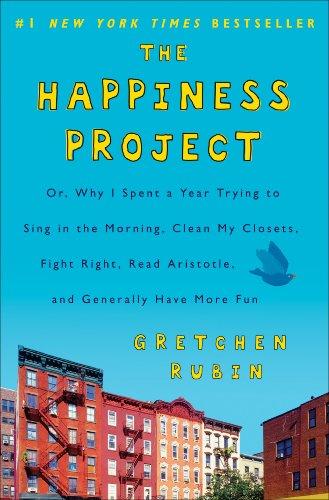 The Happiness Project: Or, Why I Spent a Year Trying to Sing in the Morning, Clean My Closets, Fight Right, Read Aristotle, and Generally Have More Fun