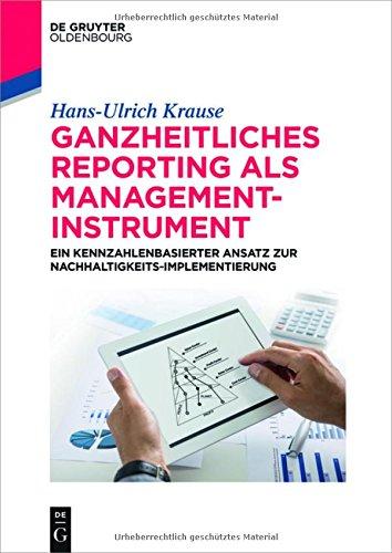 Ganzheitliches Reporting als Management-Instrument: Ein kennzahlenbasierter Ansatz zur Nachhaltigkeits-Implementierung (De Gruyter Studium)