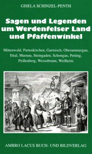 Sagen und Legenden um das Werdenfelser Land und Pfaffenwinkel: Mittenwald, Partenkirchen, Garmisch, Ettal