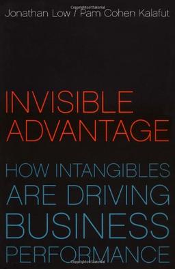 Invisible Advantage: From Innovation to Reputation How Intangibles Are Driving Business Performance: How Intangibles Are Changing the Rules of Business