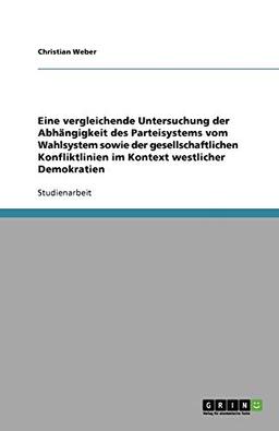 Eine vergleichende Untersuchung der Abhängigkeit des Parteisystems vom Wahlsystem sowie der gesellschaftlichen Konfliktlinien im Kontext westlicher Demokratien