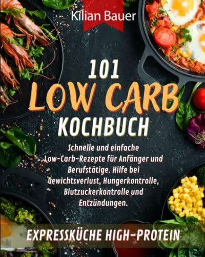 LOW CARB KOCHBUCH: 101 schnelle und einfache Low-Carb-Rezepte für Anfänger und Berufstätige. Hilfe bei Gewichtsverlust, Hungerkontrolle, Blutzuckerkontrolle und Entzündungen. Expressküche High-Protein