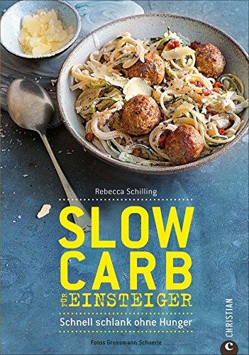 Slow Carb: Slow Carb für Einsteiger. Schnell schlank ohne Hunger. Die Diät für ein schlankes Leben ohne Verzicht. Slow-Carbs-Kochbuch mit über 60 Rezepten.