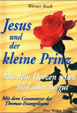 Jesus und der kleine Prinz. Mit dem Herzen sehen und alles ist gut. Mit dem Gesamttext des Thomas-Evangeliums