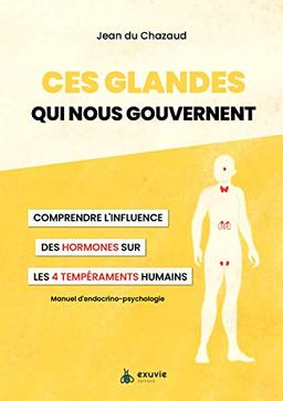 Ces glandes qui nous gouvernent : comprendre l'influence des hormones sur les 4 tempéraments humains : manuel d'endocrino-psychologie