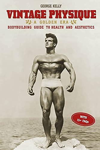 Vintage Physique: A Golden Era Bodybuilding Guide to Health and Aesthetics