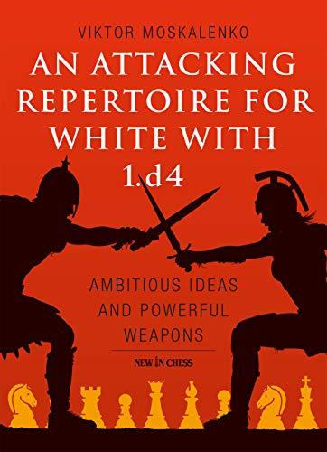 An Attacking Repertoire for White With 1. d4: Ambitious Ideas and Powerful Weapons