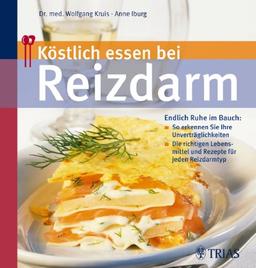 Köstlich essen bei Reizdarm: Endlich Ruhe im Bauch: - So erkennen Sie Ihre Unverträglichkeiten / Die richtigen Lebensmittel und Rezepte für jeden Reizdarmtyp