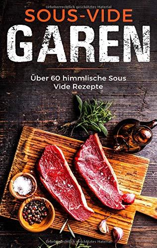 Sous Vide Garen wie ein Profi - Das Sous Vide Garen Kochbuch für Anfänger: Über 60 himmlische Sous Vide Rezepte