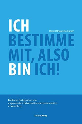 Ich bestimme mit, also bin ich!: Politische Partizipation von migrantischen Betriebsräten und Kammerräten in Vorarlberg