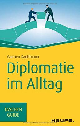 Diplomatie im Alltag: Beziehungen professionell gestalten (Haufe TaschenGuide)