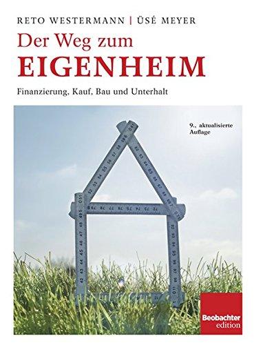 Der Weg zum Eigenheim: Finanzierung, Kauf, Bau und Unterhalt