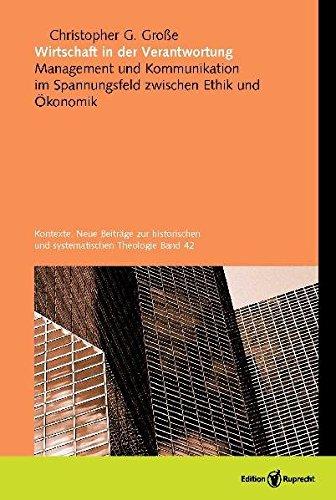 Wirtschaft in der Verantwortung: Management und Kommunikation im Spannungsfeld zwischen Ethik und Ökonomik (Kontexte. Neue Beiträge zur historischen und systematischen Theologie)