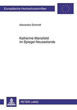 Katherine Mansfield im Spiegel Neuseelands: Eine Reflexion zur schriftstellerischen Nationalität im Kontext literarischer Resonanzen (Europäische ... / Publications Universitaires Européennes)