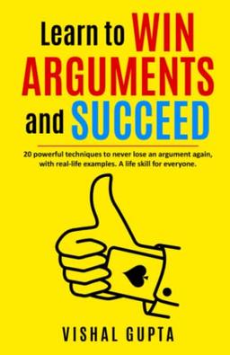 Learn to Win Arguments and Succeed: 20 Powerful Techniques to Never Lose an Argument again, with Real Life Examples. A Life Skill for Everyone. (LIFE TRANSFORMATION AND LIFESKILLS, Band 1)