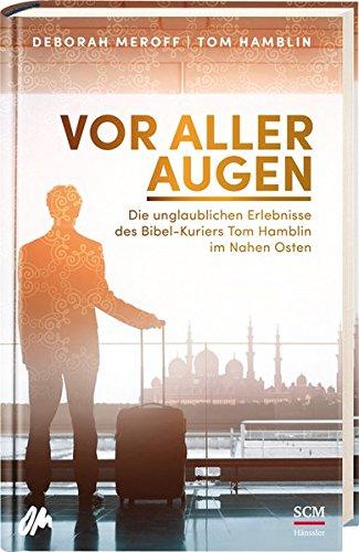 Vor aller Augen: Die unglaublichen Erlebnisse des Bibel-Kuriers Tom Hamblin im Nahen Osten