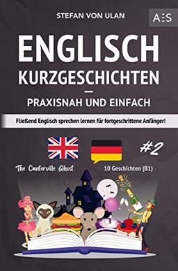 Englisch Kurzgeschichten - praxisnah und einfach: Fließend Englisch sprechen lernen für fortgeschrittene Anfänger! (zweisprachig inkl. The Canterville Ghost mit Audios, Grammatik, Vokabeln & Übungen)