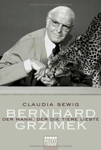 Der Mann, der die Tiere liebte: Bernhard Grzimek. Biografie