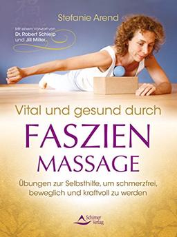 Vital und gesund durch Faszien-Massage Übungen zur Selbsthilfe, um schmerzfrei, beweglich und kraftvoll zu werden